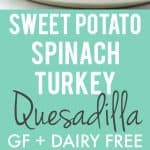 sweet potato spinach turkey quesadilla